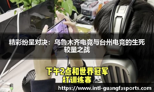 精彩纷呈对决：乌鲁木齐电竞与台州电竞的生死较量之战