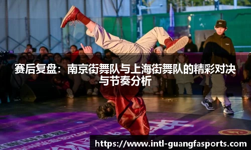 赛后复盘：南京街舞队与上海街舞队的精彩对决与节奏分析