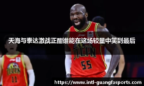 天海与泰达激战正酣谁能在这场较量中笑到最后