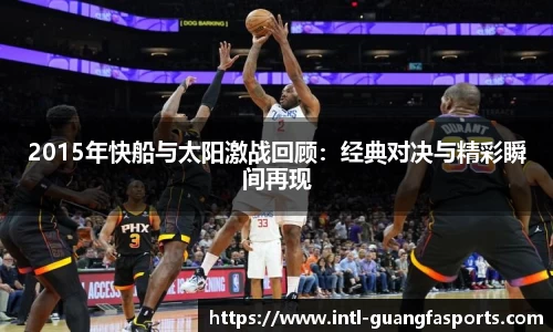 2015年快船与太阳激战回顾:经典对决与精彩瞬间再现